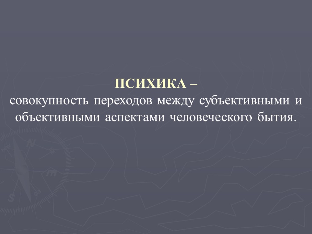 ПСИХИКА – совокупность переходов между субъективными и объективными аспектами человеческого бытия.